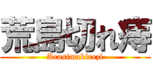 荒島切れ痔 (Arasimakirezi)