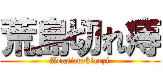 荒島切れ痔 (Arasimakirezi)