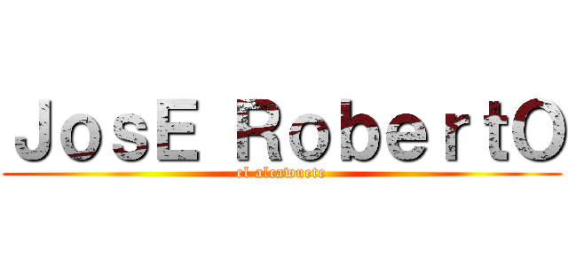 ＪｏｓＥ ＲｏｂｅｒｔＯ (el alcawuete)