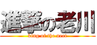 進撃の老川 (king of the neet)