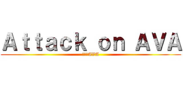 Ａｔｔａｃｋ ｏｎ ＡＶＡ (進撃のAVA)