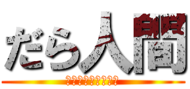 だら人間 (アンポンですまねぇ)