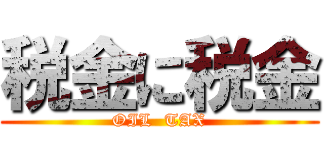 税金に税金 (OIL  TAX)