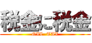 税金に税金 (OIL  TAX)