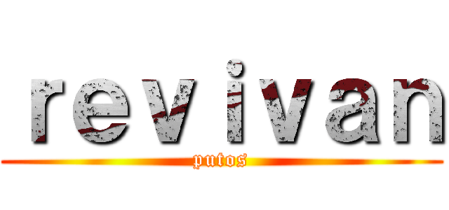 ｒｅｖｉｖａｎ (putos)