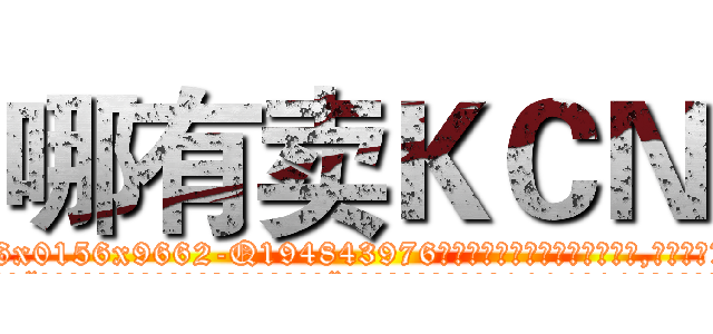 哪有卖ＫＣＮ (哪有卖KCN【电.话186x0156x9662-Q194843976林氏药业】我们做的是长期生意,靠的是老客户长期支持
参考消息网2月20日报道 韩媒称，“剩女多、离婚率高的城市，房价一定会上涨。”这是中国经济学家金岩石2016年12月参加在上海举行的房地产相关论坛时说的话。
)