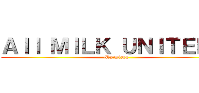 Ａｌｌ ＭＩＬＫ ＵＮＩＴＥＤ！  (-Daamiyan)