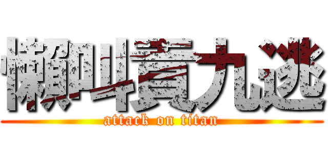 懶叫貢九逃 (attack on titan)