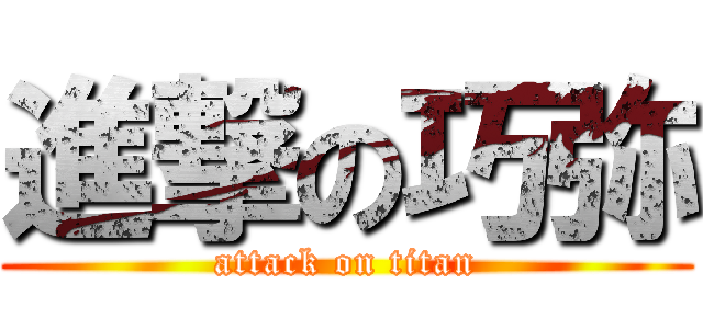 進撃の巧弥 (attack on titan)