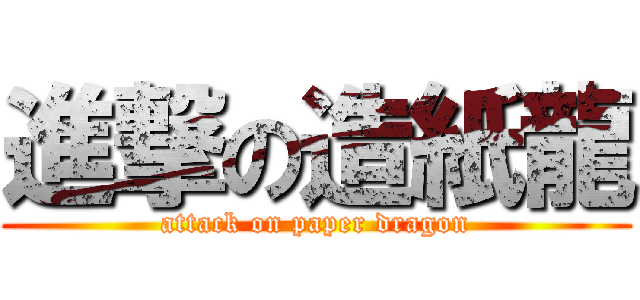 進撃の造紙龍 (attack on paper dragon)