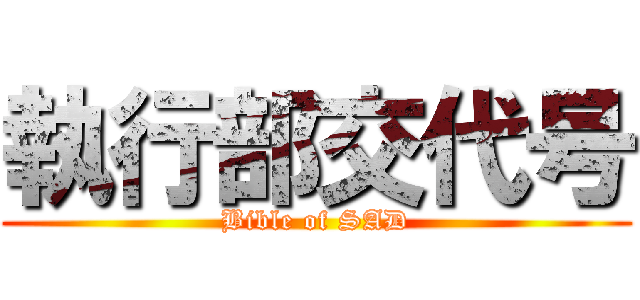 執行部交代号 (Bible of SAD)