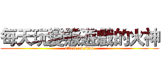 每天玩變態遊戲的火神 (attack on titan)