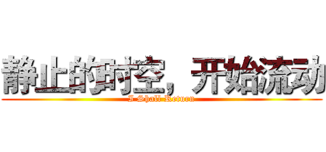 静止的时空，开始流动 (I Shall Return)