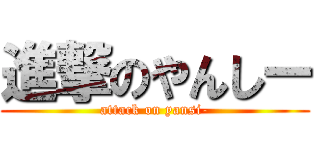 進撃のやんしー (attack on yansi-)