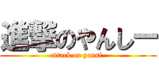 進撃のやんしー (attack on yansi-)
