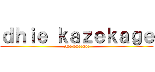 ｄｈｉｅ ｋａｚｅｋａｇｅ (dhie kazekage)