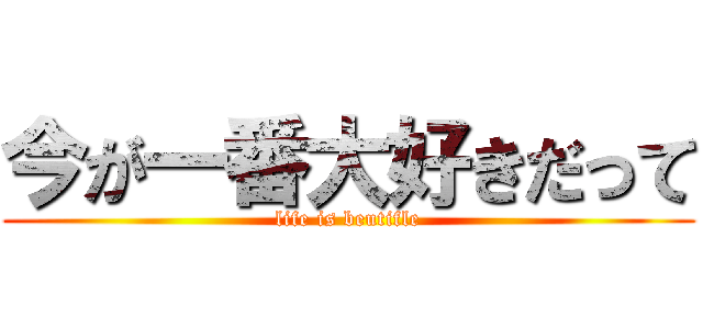 今が一番大好きだって (life is beutifle)