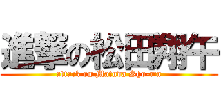 進撃の松田翔午 (attack on Matuda Sho-ma)