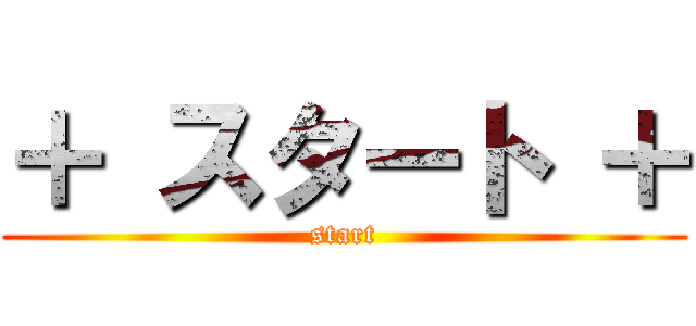 ＋ スタート ＋ (start)