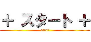＋ スタート ＋ (start)