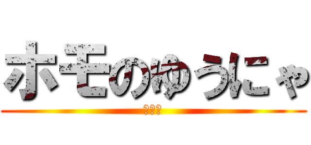 ホモのゆうにゃ (ホモォ)