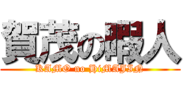 賀茂の暇人 (KAMO no HiMAJIN)