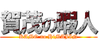 賀茂の暇人 (KAMO no HiMAJIN)