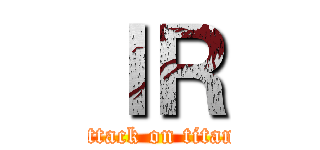 ＩＲ (attack on titan)