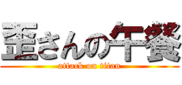 歪さんの午餐 (attack on titan)