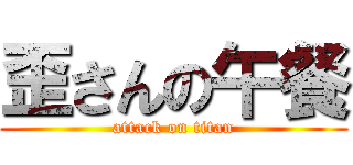 歪さんの午餐 (attack on titan)