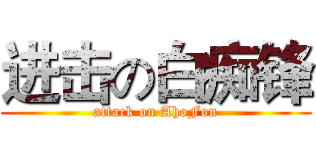 进击の白痴锋 (attack on AhoFon)