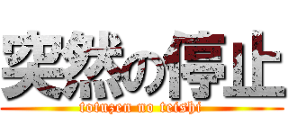 突然の停止 (totuzen no teishi)