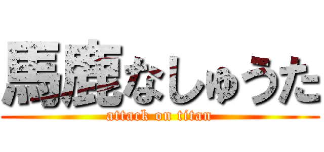 馬鹿なしゅうた (attack on titan)