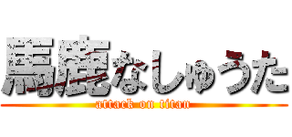 馬鹿なしゅうた (attack on titan)