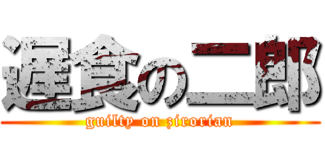 遅食の二郎 (guilty on zirorian)