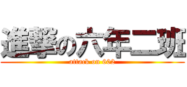進撃の六年二班 (attack on 602)
