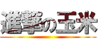 進撃の玉米 ()