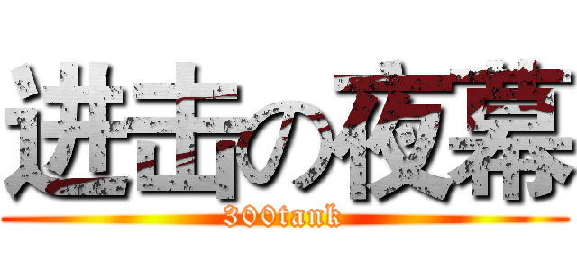 进击の夜幕 (300tank)