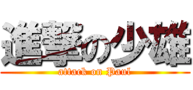 進撃の少雄 (attack on Paul)