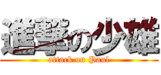 進撃の少雄 (attack on Paul)