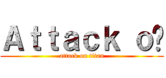 Ａｔｔａｃｋ ｏㅋ (attack on titan)