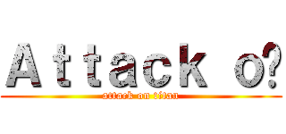 Ａｔｔａｃｋ ｏㅋ (attack on titan)