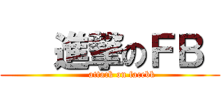    進撃のＦＢ  (        attack on facebk)