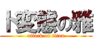 ド変態の雅 (attack on titan)