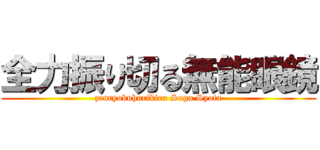 全力振り切る無能眼鏡 (zenryokuhurikiru Soga Syota)