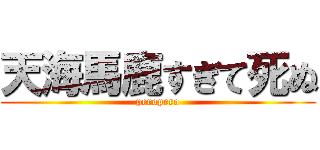 天海馬鹿すぎて死ぬ (peropero)