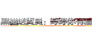 黑貓送貨員：婷婷你有禮物未收喔 (attack on titan)