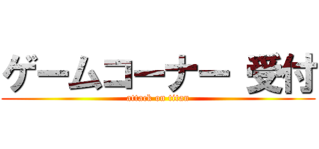 ゲームコーナー 受付 (attack on titan)