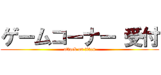 ゲームコーナー 受付 (attack on titan)