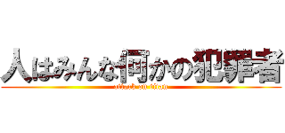 人はみんな何かの犯罪者 (attack on titan)